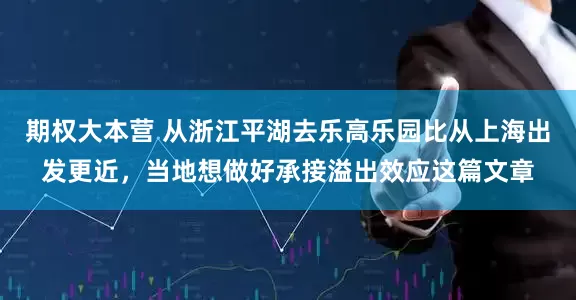 期权大本营 从浙江平湖去乐高乐园比从上海出发更近，当地想做好承接溢出效应这篇文章