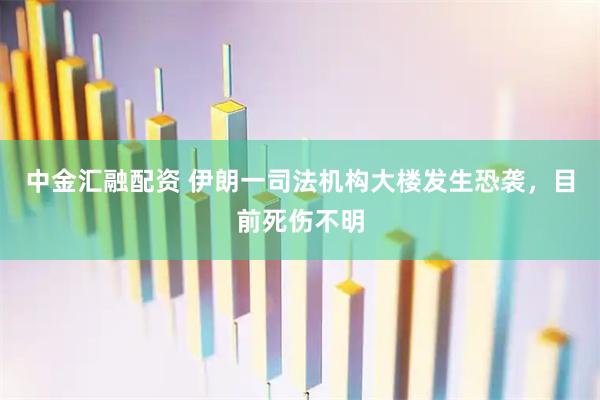 中金汇融配资 伊朗一司法机构大楼发生恐袭，目前死伤不明