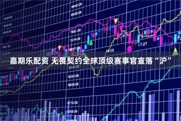 嘉期乐配资 无畏契约全球顶级赛事官宣落“沪”
