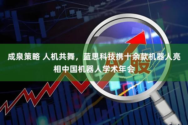 成泉策略 人机共舞，蓝思科技携十余款机器人亮相中国机器人学术年会