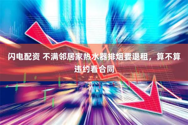 闪电配资 不满邻居家热水器排烟要退租，算不算违约看合同