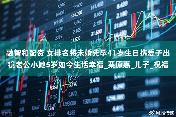 融智和配资 女排名将未婚先孕41岁生日携爱子出镜老公小她5岁如今生活幸福_栗原惠_儿子_祝福