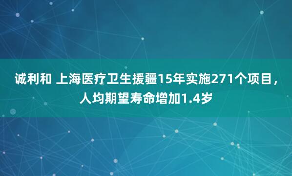 诚利和 上海医疗卫生援疆15年实施271个项目，人均期望寿命增加1.4岁