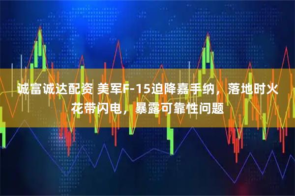 诚富诚达配资 美军F-15迫降嘉手纳,落地时火花带闪电,暴露可靠性问题