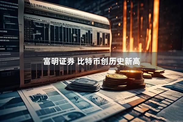 富明证券 比特币创历史新高