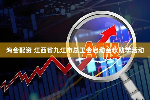 海会配资 江西省九江市总工会启动金秋助学活动