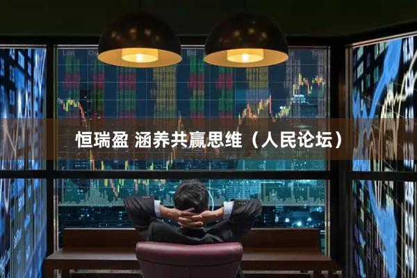 恒瑞盈 涵养共赢思维（人民论坛）