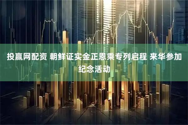 投赢网配资 朝鲜证实金正恩乘专列启程 来华参加纪念活动