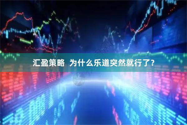 汇盈策略  为什么乐道突然就行了？