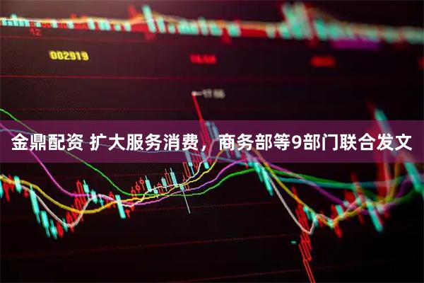 金鼎配资 扩大服务消费，商务部等9部门联合发文