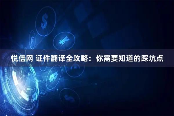 悦倍网 证件翻译全攻略：你需要知道的踩坑点