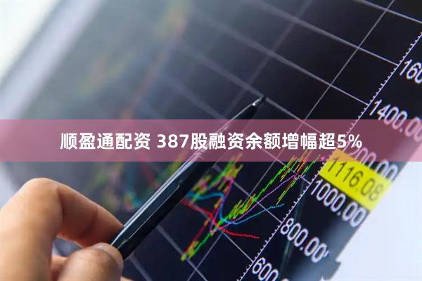 顺盈通配资 387股融资余额增幅超5%
