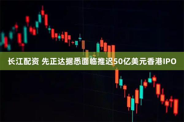 长江配资 先正达据悉面临推迟50亿美元香港IPO